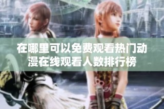 在哪里可以免费观看热门动漫在线观看人数排行榜