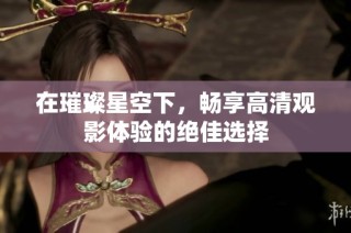 在璀璨星空下，畅享高清观影体验的绝佳选择