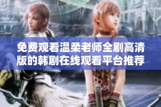免费观看温柔老师全剧高清版的韩剧在线观看平台推荐