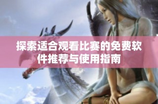 探索适合观看比赛的免费软件推荐与使用指南