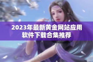 2023年最新黄金网站应用软件下载合集推荐