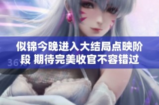 似锦今晚进入大结局点映阶段 期待完美收官不容错过