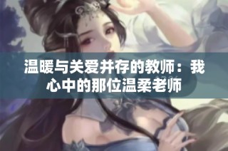 温暖与关爱并存的教师：我心中的那位温柔老师