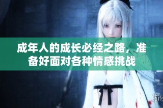 成年人的成长必经之路，准备好面对各种情感挑战