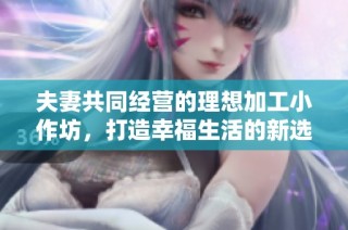 夫妻共同经营的理想加工小作坊，打造幸福生活的新选择