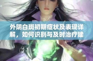 外阴白斑初期症状及表现详解，如何识别与及时治疗建议