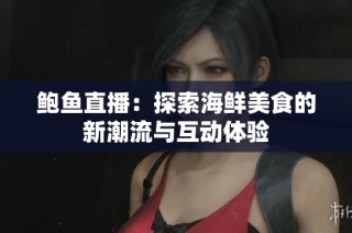鲍鱼直播：探索海鲜美食的新潮流与互动体验