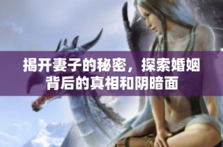 揭开妻子的秘密，探索婚姻背后的真相和阴暗面