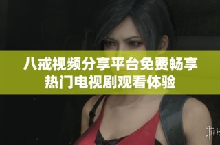 八戒视频分享平台免费畅享热门电视剧观看体验