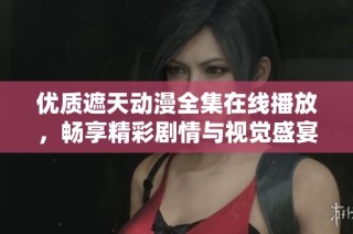 优质遮天动漫全集在线播放，畅享精彩剧情与视觉盛宴