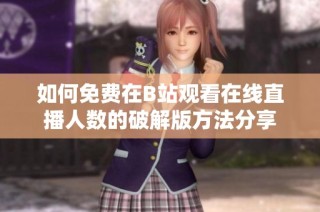 如何免费在B站观看在线直播人数的破解版方法分享