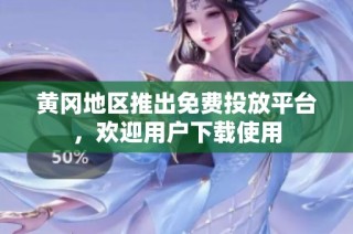 黄冈地区推出免费投放平台，欢迎用户下载使用