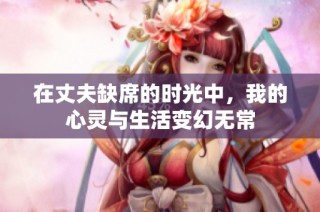 在丈夫缺席的时光中，我的心灵与生活变幻无常