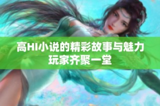 高HI小说的精彩故事与魅力玩家齐聚一堂