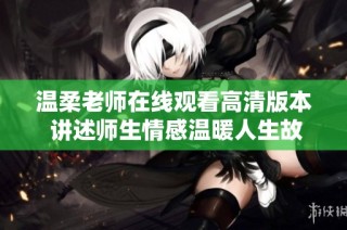 温柔老师在线观看高清版本 讲述师生情感温暖人生故事