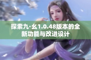 探索九·幺1.0.48版本的全新功能与改进设计