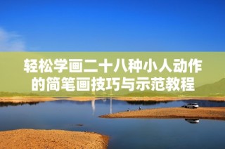 轻松学画二十八种小人动作的简笔画技巧与示范教程