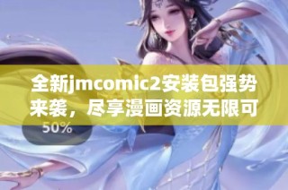 全新jmcomic2安装包强势来袭，尽享漫画资源无限可能！