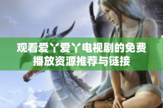 观看爱丫爱丫电视剧的免费播放资源推荐与链接