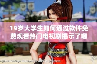 19岁大学生如何通过软件免费观看热门电视剧揭示了哪些秘密