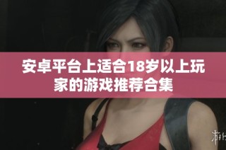 安卓平台上适合18岁以上玩家的游戏推荐合集