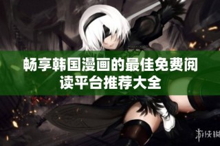 畅享韩国漫画的最佳免费阅读平台推荐大全