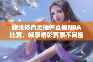 腾讯体育无插件直播NBA比赛，畅享精彩赛事不间断体验