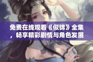 免费在线观看《似锦》全集，畅享精彩剧情与角色发展体验