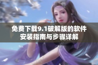 免费下载9.1破解版的软件安装指南与步骤详解
