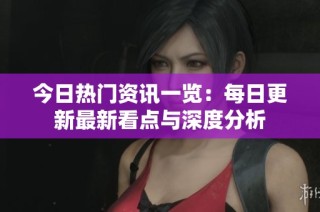 今日热门资讯一览：每日更新最新看点与深度分析