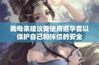 我母亲建议我使用避孕套以保护自己和伴侣的安全