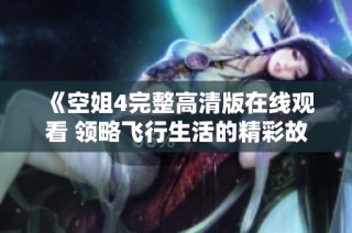 《空姐4完整高清版在线观看 领略飞行生活的精彩故事》