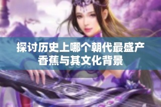 探讨历史上哪个朝代最盛产香蕉与其文化背景