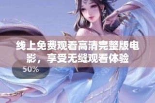 线上免费观看高清完整版电影，享受无缝观看体验