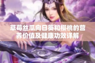 草莓丝瓜向日葵和樱桃的营养价值及健康功效详解