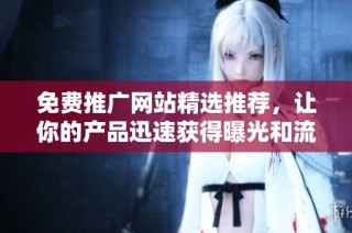 免费推广网站精选推荐，让你的产品迅速获得曝光和流量