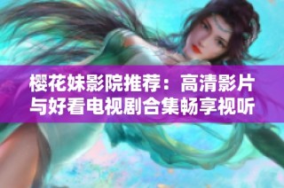 樱花妹影院推荐：高清影片与好看电视剧合集畅享视听盛宴