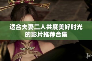 适合夫妻二人共度美好时光的影片推荐合集
