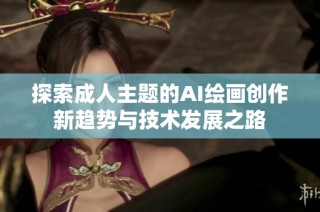 探索成人主题的AI绘画创作新趋势与技术发展之路