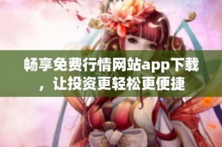 畅享免费行情网站app下载，让投资更轻松更便捷