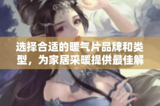 选择合适的暖气片品牌和类型，为家居采暖提供最佳解决方案