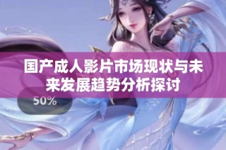 国产成人影片市场现状与未来发展趋势分析探讨