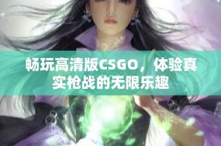 畅玩高清版CSGO，体验真实枪战的无限乐趣