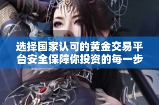 选择国家认可的黄金交易平台安全保障你投资的每一步
