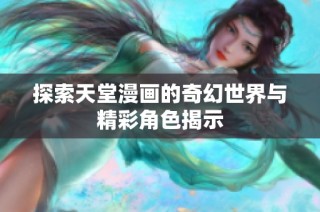 探索天堂漫画的奇幻世界与精彩角色揭示