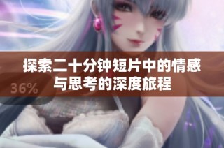 探索二十分钟短片中的情感与思考的深度旅程