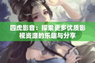 四虎影音：探索更多优质影视资源的乐趣与分享