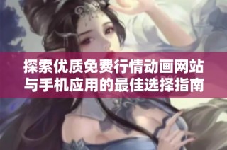 探索优质免费行情动画网站与手机应用的最佳选择指南