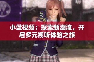 小蓝视频：探索新潮流，开启多元视听体验之旅