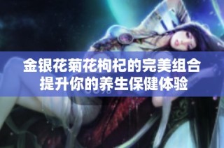 金银花菊花枸杞的完美组合 提升你的养生保健体验